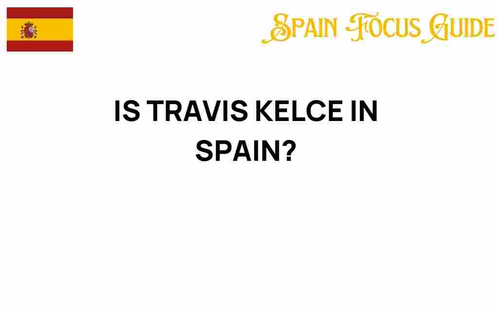is-travis-kelce-in-spain