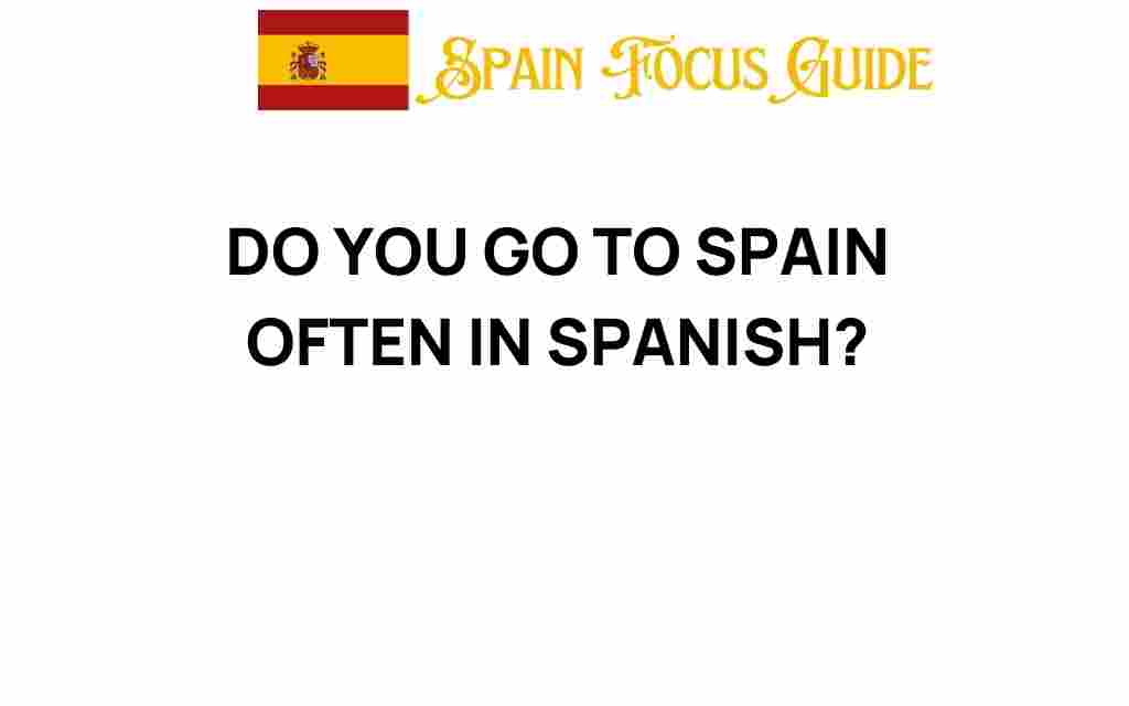 do-you-visit-spain-often